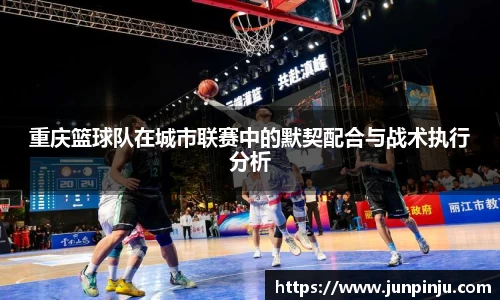 重庆篮球队在城市联赛中的默契配合与战术执行分析