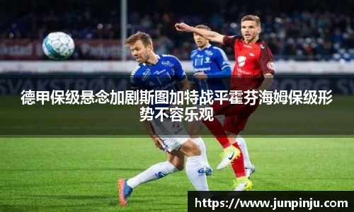 德甲保级悬念加剧斯图加特战平霍芬海姆保级形势不容乐观