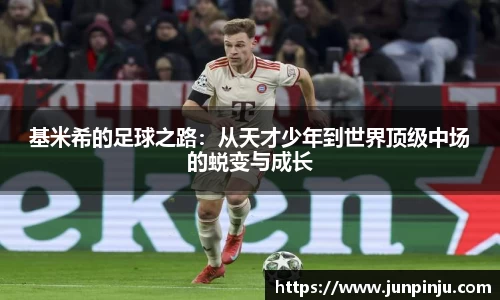 基米希的足球之路：从天才少年到世界顶级中场的蜕变与成长