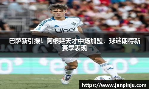 巴萨新引援！阿根廷天才中场加盟，球迷期待新赛季表现