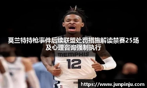 莫兰特持枪事件后续联盟处罚措施解读禁赛25场及心理咨询强制执行