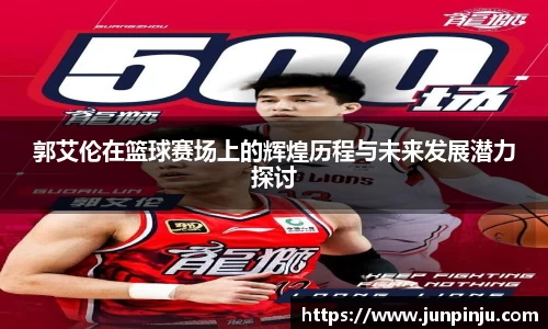 郭艾伦在篮球赛场上的辉煌历程与未来发展潜力探讨