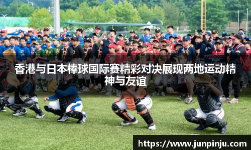 香港与日本棒球国际赛精彩对决展现两地运动精神与友谊