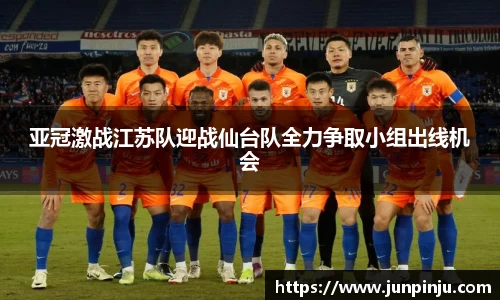 亚冠激战江苏队迎战仙台队全力争取小组出线机会